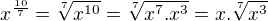 $x^{\frac{10}{7}}=\sqrt[7]{x^{10}}=\sqrt[7]{x^{7}.x^{3}}=x.\sqrt[7]{x^{3}}$