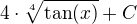 $4\cdot\sqrt[4]{\tan(x)}+C$