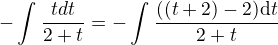 $-\int_{}^{} \frac{t\marhrm{d}t}{2+t}=-\int_{}^{} \frac{((t+2)-2)\mathrm{d}t}{2+t}$