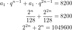 $a_1\cdot q^{n-1}+a_1\cdot q^{2n-1}=8200\\\frac{2^n}{128}+\frac{2^{2n}}{128}=8200\\2^{2n}+2^n=1049600$