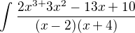 $\int_{}^{}\frac{2x^{3+ }3x^{2}-13x+ 10}{(x-2)(x+ 4)}$