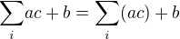 $\underset{i}{\sum} ac+b = \underset{i}{\sum} (ac) + b$