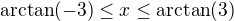 $\mathrm{arctan}(-3)\leq x \leq \mathrm{arctan}(3)$