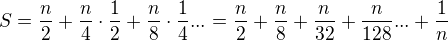 $S=\frac{n}{2}+\frac{n}{4}\cdot\frac{1}{2}+\frac{n}{8}\cdot\frac{1}{4}...=\frac{n}{2}+\frac{n}{8}+\frac{n}{32}+\frac{n}{128}...+\frac{1}{n}$