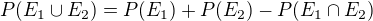 $P(E_{1}\cup E_{2}) = P(E_{1})+P(E_{2}) - P(E_{1}\cap E_{2})$