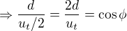 $\Rightarrow \frac{d}{u_t/2}=\frac{2d}{u_t}=\cos \phi$