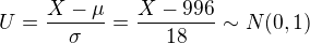 $U=\frac{X-\mu}{\sigma}=\frac{X-996}{18} \sim N(0,1)$