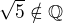 $\sqrt5\notin\mathbb Q$