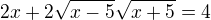 $2x+2 \sqrt{x-5} \sqrt{x+5}=4$