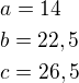 $a=14\nlb=22,5\nlc=26,5$
