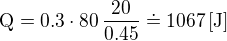 $\text{Q}=0.3 \cdot 80\, \frac{20}{0.45}\doteq 1067\,\text{[J]}$