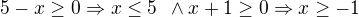$5-x\ge 0\Rightarrow x\le 5\enspace \wedge x+1\ge 0\Rightarrow x\ge -1$