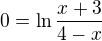 $0 = \ln \frac{x+3}{4-x}$