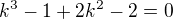 $k^3-1+2k^2-2=0$