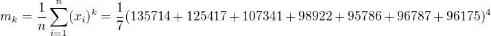$m_{k}=\frac{1}{n}\sum_{i=1}^{n}(x_{i})^{k}=\frac{1}{7}(135714+125417+107341+98922+95786+96787+96175)^{4}$