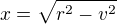 $x=\sqrt{r^{2}-v^{2}}$
