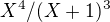 $X^4/(X+1)^3 $