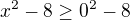 $x^{2}-8\ge 0^{2}-8$