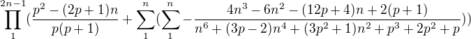 $\prod_{1}^{2n-1}(\frac{p^{2}-(2p+1)n}{p(p+1)}+\sum_{1}^{n }(\sum_{1}^{n }-\frac{4n^{3}-6n^{2}-(12p+4)n+2(p+1)}{n^{6}+(3p-2)n^{4}+(3p^{2}+1)n^{2}+p^{3}+2p^{2}+p}))$