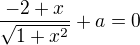 $\frac{-2+x}{\sqrt{1+x^{2}}} + a = 0$