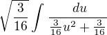 $\sqrt{\frac{3}{16}}\int_{}^{}\frac{\ du}{\frac{3}{16}u^{2}+\frac{3}{16}}$