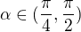 $\alpha\in(\frac\pi4,\frac\pi2)$