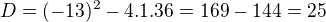 $D=(-13)^{2}-4.1.36=169-144=25$