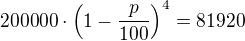 $200000 \cdot \(1-\frac{p}{100}\)^4=81920$
