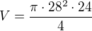 $V=\frac{\pi\cdot 28^2\cdot 24}{4}$