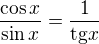 $\frac{\cos x}{\sin x} = \frac{1}{\text{tg}x}$