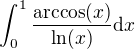 $\int_{0}^{1}\frac{\arccos(x)}{\ln(x) } \d x $