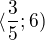 $\langle\frac{3}{5};6)$