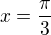 $x = \frac{\pi}{3}$