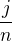 $\frac{j}{n}$