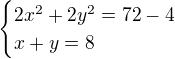 $\begin{cases}2x^{2}+2y^{2}=72-4\\x+y=8\end{cases}$