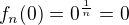 $f_{n}(0)=0^{\frac{1}{n}}=0$