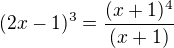 $(2x-1)^3=\frac{(x+1)^4}{(x+1)}$