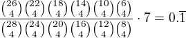 $\frac{{26 \choose 4}{22 \choose 4}{18 \choose 4}{14 \choose 4}{10 \choose 4}{6 \choose 4}}{{28 \choose 4}{24 \choose 4}{20 \choose 4}{16 \choose 4}{12 \choose 4}{8 \choose 4}}\cdot 7=0.\overline{1}$