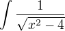 $\int_{}^{}\frac{1}{\sqrt{x^{2}-4}}$