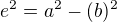 $e^2 = {a^2-(b)^2}$