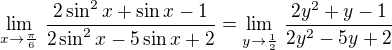 $\lim_{x\rightarrow\frac\pi6}\,\frac{2\sin ^2x+ \sin x-1}{2\sin^2x-5 \sin x+2} = \lim_{y\rightarrow\frac 1 2}\,\frac{2y^2+ y-1}{2y^2-5 y+2} $
