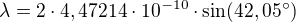 $\lambda =2\cdot 4,47214\cdot 10^{-10}\cdot \sin (42,05^\circ )$