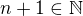 $n+1\in \mathbb{N}$