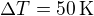 $\Delta T=50\,\mbox{K}$