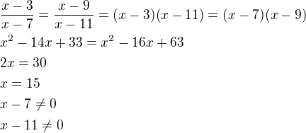 $\frac{x-3}{x-7}=\frac{x-9}{x-11}=(x-3)(x-11)=(x-7)(x-9)\nlx^2-14x+33=x^2-16x+63\nl2x=30\nlx=15\nlx-7\ne 0\nlx-11\ne 0$
