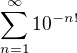 $\sum_{n=1}^{\infty}10^{-n!}$