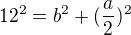 $12^2=b^2+(\frac{a}{2})^2$