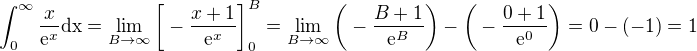 $\int_{0}^{\infty }\frac{x}{\mathrm{e}^{x}}\text{dx}=\lim_{B\to\infty }\bigg[-\frac{x+1}{\mathrm{e}^{x}}\bigg]^{B}_0=\lim_{B\to\infty }\bigg(-\frac{B+1}{\mathrm{e}^{B}}\bigg)-\bigg(-\frac{0+1}{\mathrm{e}^{0}}\bigg)=0-(-1) = 1$