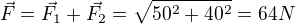 $\vec{F}=\vec{F_1}+\vec{F_2}=\sqrt{50^2+40^2}=64N$