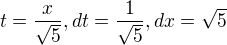 $t=\frac{x}{\sqrt{5}} , dt=\frac{1}{\sqrt{5}} , dx =\sqrt{5}$